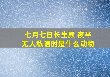 七月七日长生殿 夜半无人私语时是什么动物